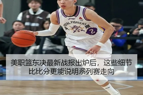 美职篮东决最新战报出炉后，这些细节比比分更能说明系列赛走向